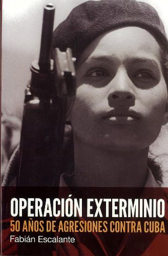 Operacion Exterminio: 50 anos de agreciones contra Cuba