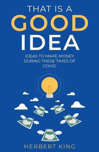 Cover image for That Is A Good Idea: Ideas To Make Money During These Times Of Covid