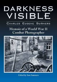 Cover image for Darkness Visible: Memoir of a World War II Combat Photographer