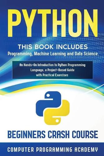 Cover image for Python: This Book Includes: Programming, Machine Learning and Data Science. An Hands-On Introduction to Python Programming Language, a Project-Based Guide with Practical Exercises (Beginners Crash Course)