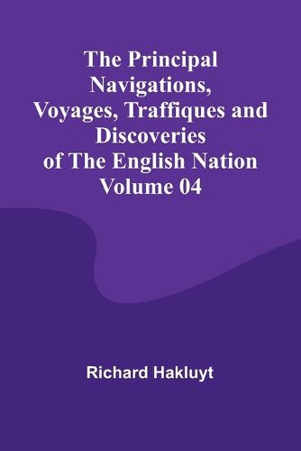 The Principal Navigations, Voyages, Traffiques and Discoveries of the English Nation - Volume 04