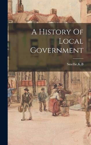 Cover image for A History Of Local Government