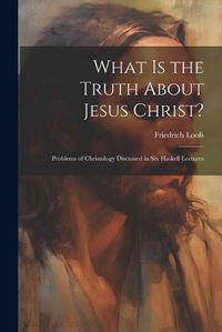 Cover image for What is the Truth About Jesus Christ?