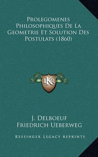 Prolegomenes Philosophiques de La Geometrie Et Solution Des Postulats (1860)