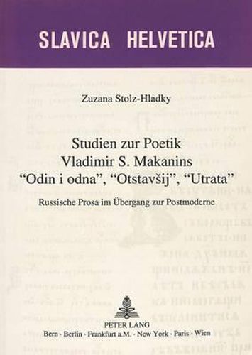 Studien Zur Poetik Vladimir S. Makanins -Odin I Odna-, -Otstavsij-, -Utrata-: Russische Prosa Im Uebergang Zur Postmoderne