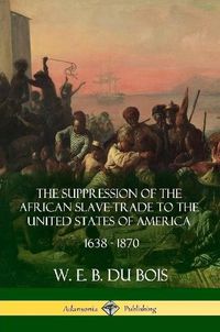 Cover image for The Suppression of the African Slave-Trade to the United States of America, 1638 - 1870