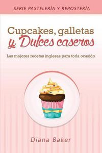 Cover image for Cupcakes, Galletas y Dulces Caseros: Las mejores recetas inglesas para toda ocasion