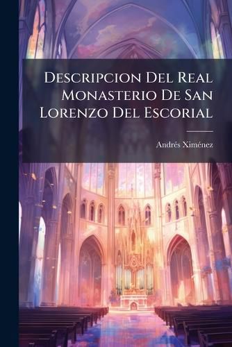 Cover image for Descripcion del Real Monasterio de San Lorenzo del Escorial: Su Magn Fico Templo, Pante N y Palacio, Compendiada de La Descripci N Antigua, y Exornada Con Nuevas Vistosas L Minas de Su Planta y Mont A, Aumentada Con La Noticia de Varias Grandezas Y..