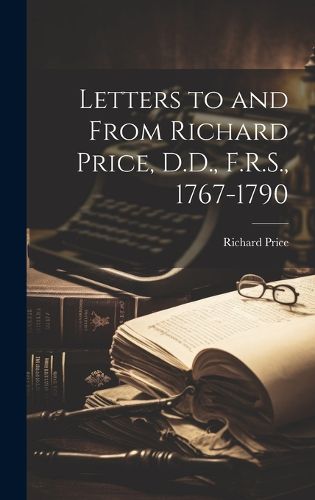 Letters to and From Richard Price, D.D., F.R.S., 1767-1790