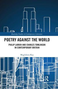 Cover image for Poetry Against the World: Philip Larkin and Charles Tomlinson in Contemporary Britain