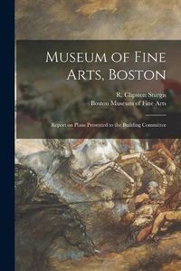 Cover image for Museum of Fine Arts, Boston: Report on Plans Presented to the Building Committee