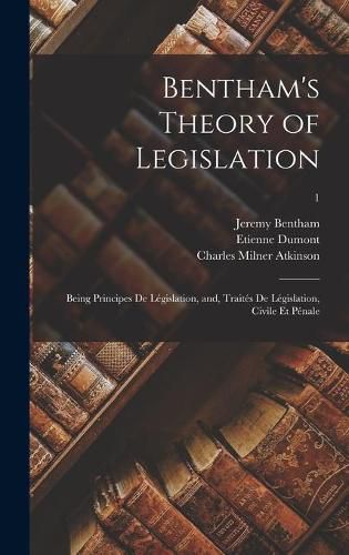 Bentham's Theory of Legislation: Being Principes De Legislation, and, Traites De Legislation, Civile Et Penale; 1