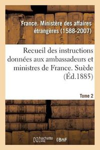 Cover image for Recueil Des Instructions Donnees Aux Ambassadeurs Et Ministres de France. Tome 2. Suede: Depuis Les Traites de Westphalie Jusqu'a La Revolution Francaise