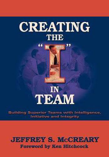 Cover image for Creating the I in Team: Building Superior Teams with Intelligence, Initiative and Integrity