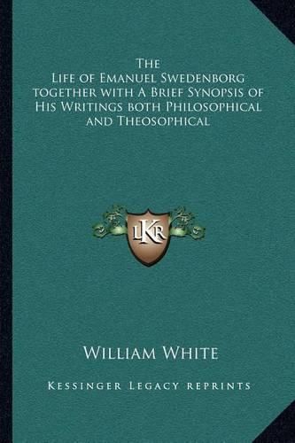 Cover image for The Life of Emanuel Swedenborg Together with a Brief Synopsis of His Writings Both Philosophical and Theosophical