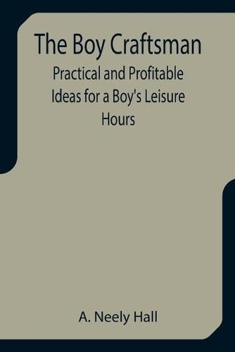 Cover image for The Boy Craftsman; Practical and Profitable Ideas for a Boy's Leisure Hours