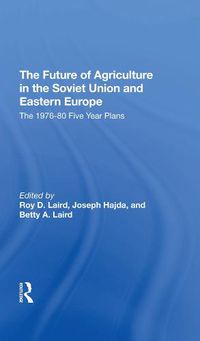 Cover image for The Future Of Agriculture In The Soviet Union And Eastern Europe: The 1976-1980 Five-year Plans