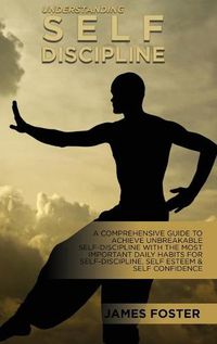 Cover image for Understanding Self- Discipline: A Comprehensive Guide To Achieve Unbreakable Self-Discipline With The Most Important Daily Habits For Self- Discipline, Self Esteem & Self Confidence