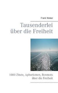 Cover image for Tausenderlei uber die Freiheit: 1000 Zitate, Aphorismen, Bonmots uber die Freiheit