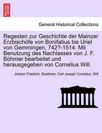 Cover image for Regesten zur Geschichte der Mainzer Erzbischoefe von Bonifatius bis Uriel von Gemmingen, 742?-1514. Mit Benutzung des Nachlasses von J. F. Boehmer bearbeitet und herausgegeben von Cornelius Will. I. Band.