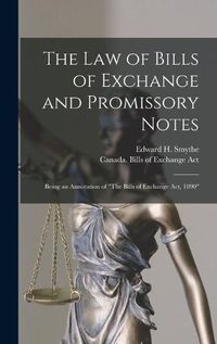 Cover image for The Law of Bills of Exchange and Promissory Notes [microform]: Being an Annotation of The Bills of Exchange Act, 1890
