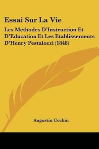 Cover image for Essai Sur La Vie: Les Methodes D'Instruction Et D'Education Et Les Etablissements D'Henry Pestalozzi (1848)