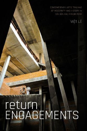 Cover image for Return Engagements: Contemporary Art's Traumas of Modernity and History in Sai Gon and Phnom Penh