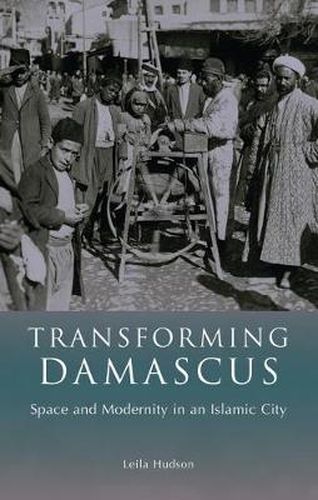 Cover image for Transforming Damascus: Space and Modernity in an Islamic City