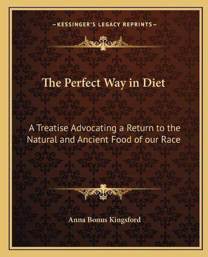 Cover image for The Perfect Way in Diet: A Treatise Advocating a Return to the Natural and Ancient Food of Our Race