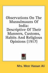 Cover image for Observations on the Mussulmauns of India: Descriptive of Their Manners, Customs, Habits and Religious Opinions (1917)