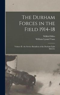 Cover image for The Durham Forces in the Field 1914-18 [microform]: Volume II: the Service Battalions of the Durham Light Infantry