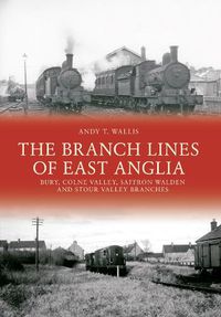 Cover image for The Branch Lines of East Anglia: Bury, Colne Valley, Saffron Walden and Stour Valley Branches