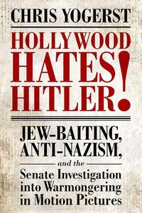 Cover image for Hollywood Hates Hitler!: Jew-Baiting, Anti-Nazism, and the Senate Investigation into Warmongering in Motion Pictures