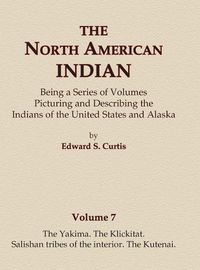 Cover image for The North American Indian Volume 7 - The Yakima, The Klickitat, Salishan Tribes of the Interior, The Kutenai