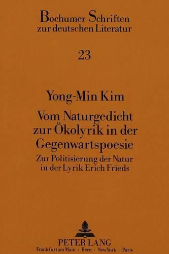 Vom Naturgedicht Zur Oekolyrik in Der Gegenwartspoesie: Zur Politisierung Der Natur in Der Lyrik Erich Frieds