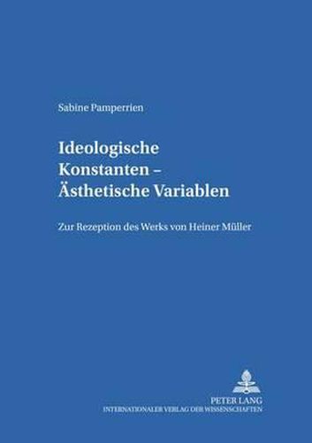 Ideologische Konstanten - Aesthetische Variablen: Zur Rezeption Des Werks Von Heiner Mueller