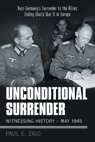 Cover image for Unconditional Surrender: Witnessing History - May 1945: Nazi Germany's Surrender to the Allies Ending World War Ii in Europe