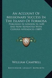 Cover image for An Account of Missionary Success in the Island of Formosa: Published in London in 1650 and Now Reprinted with Copious Appendices (1889)