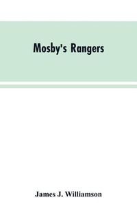 Cover image for Mosby's Rangers: A Record Of The Operations Of The Forty-Third Battalion Of Virginia Cavalry From Its Organization To The Surrender