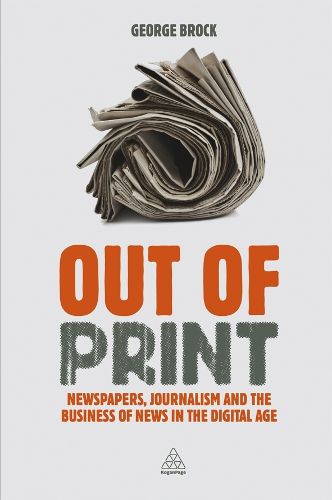 Cover image for Out of Print: Newspapers, Journalism and the Business of News in the Digital Age