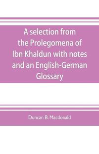 Cover image for A selection from the Prolegomena of Ibn Khaldun with notes and an English-German Glossary