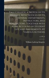 Cover image for Yale College, a Sketch of Its History, With Notices of Its Several Departments, Instructors, and Benefactors, Together With Some Account of Student Life and Amusements, by Various Authors; v.2 PT.2