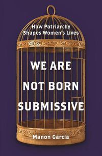 Cover image for We Are Not Born Submissive: How Patriarchy Shapes Women's Lives