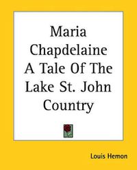 Cover image for Maria Chapdelaine: A Tale of the Lake St. John Country