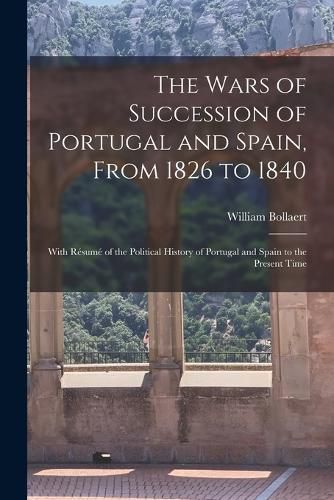 Cover image for The Wars of Succession of Portugal and Spain, From 1826 to 1840