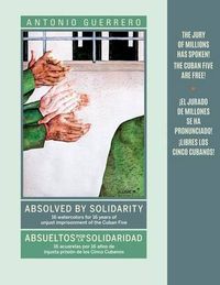 Cover image for Absolved by Solidarity / Absueltos por La Solidaridad: 16 Watercolors for 16 Years of Unjust Imprisonment of the Cuban Five / 16 Acuarelas por 16 Anos de Injusta Prision de los Cinco Cubanos