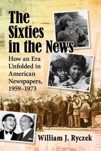 Cover image for The Sixties in the News: How an Era Unfolded in American Newspapers, 1959-1973