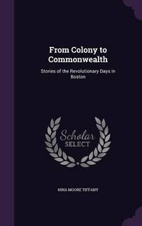 Cover image for From Colony to Commonwealth: Stories of the Revolutionary Days in Boston