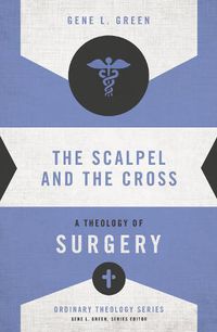 Cover image for The Scalpel and the Cross: A Theology of Surgery