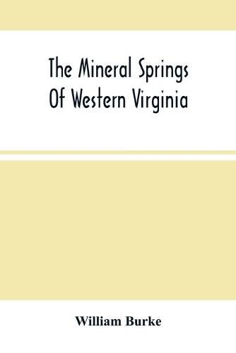 The Mineral Springs Of Western Virginia: With Remarks On Their Use, And The Diseases To Which They Are Applicable. To Which Are Added A Notice Of The Fauquier White Sulphur Spring, And A Chapter On Taverns